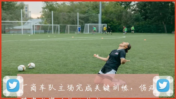 厂商车队主场完成关键训练,伤病隐患成赛后总结焦点 - 虎扑体育推荐