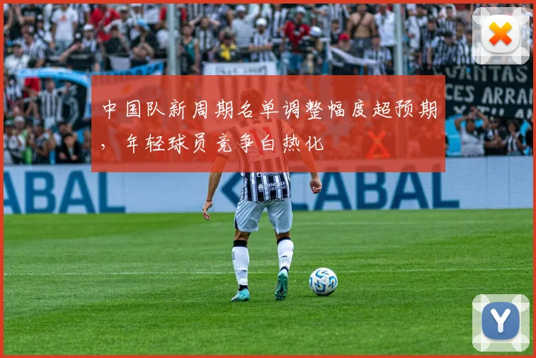 中国队新周期名单调整幅度超预期，年轻球员竞争白热化 - 虎扑体育推荐