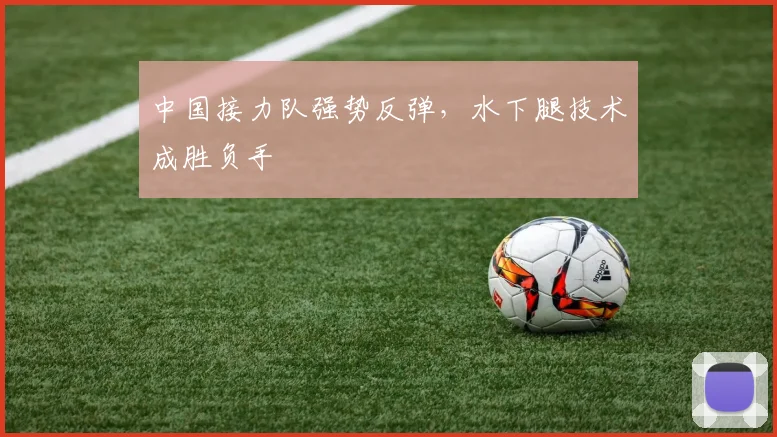 中国接力队强势反弹，水下腿技术成胜负手 - 虎扑体育推荐