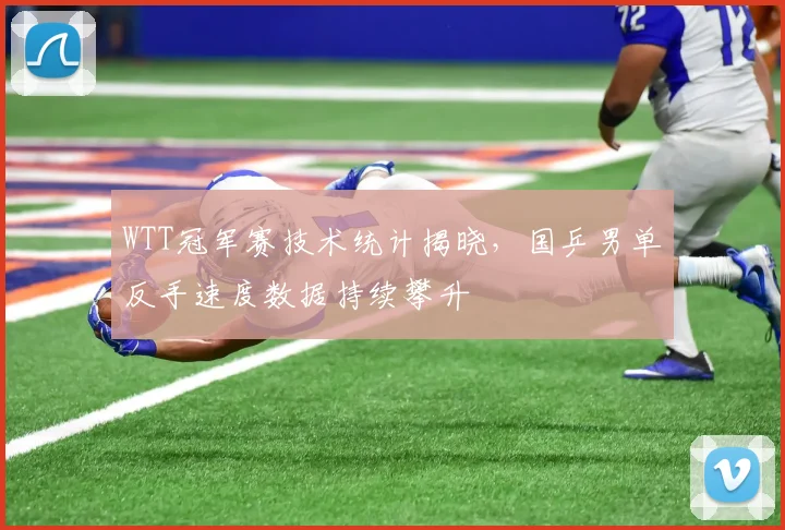 WTT冠军赛技术统计揭晓,国乒男单反手速度数据持续攀升 - 虎扑体育推荐