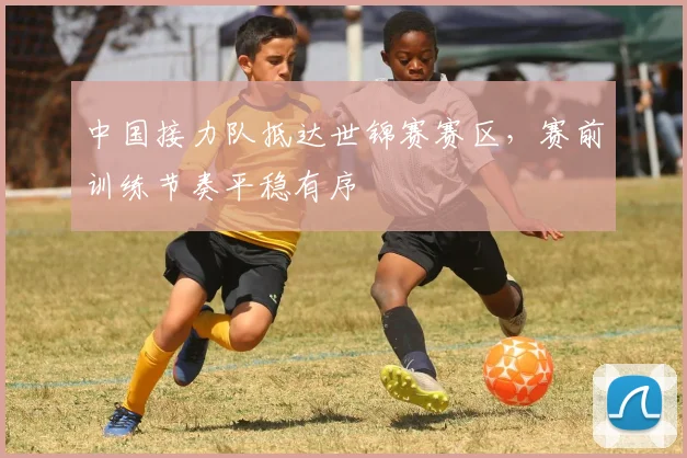 中国接力队抵达世锦赛赛区，赛前训练节奏平稳有序 - 虎扑体育推荐
