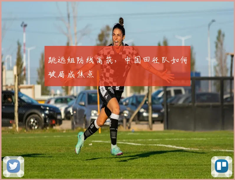 跳远组防线高筑,中国田径队如何破局成焦点 - 虎扑体育推荐
