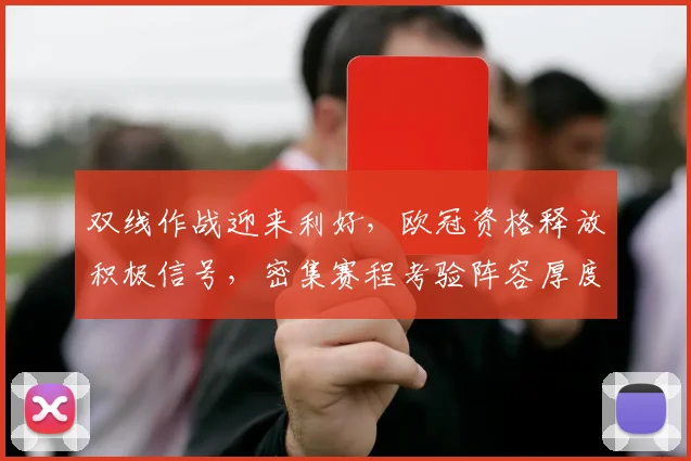 双线作战迎来利好，欧冠资格释放积极信号，密集赛程考验阵容厚度 - 虎扑体育推荐