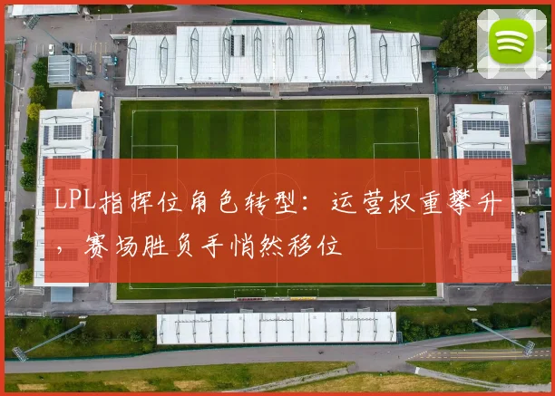 LPL指挥位角色转型:运营权重攀升,赛场胜负手悄然移位 - 虎扑体育推荐