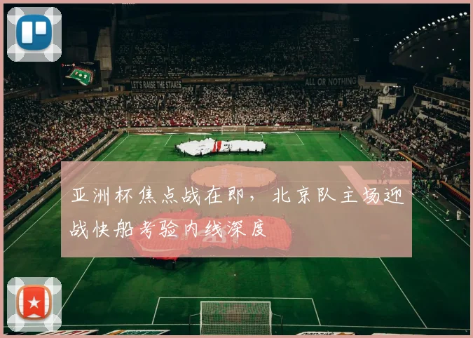 亚洲杯焦点战在即，北京队主场迎战快船考验内线深度 - 虎扑体育推荐