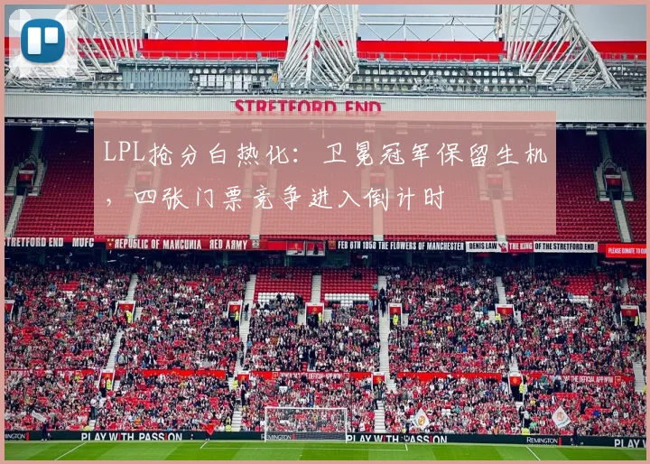 LPL抢分白热化：卫冕冠军保留生机，四张门票竞争进入倒计时 - 虎扑体育推荐
